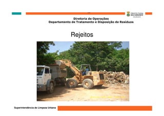 ‘’’’
                                          Diretoria de Operações
                            Departamento de Tratamento e Disposição de Resíduos




                                         Rejeitos




Superintendência de Limpeza Urbana
 