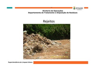 ‘’’’
                                          Diretoria de Operações
                            Departamento de Tratamento e Disposição de Resíduos




                                           Rejeitos




Superintendência de Limpeza Urbana
 