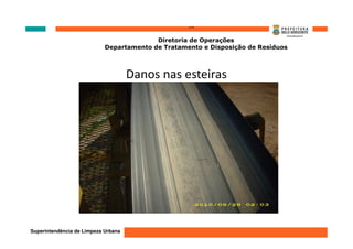 ‘’’’
                                          Diretoria de Operações
                            Departamento de Tratamento e Disposição de Resíduos



                                     Danos nas esteiras




Superintendência de Limpeza Urbana
 