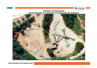 ‘’’’
                                          Diretoria de Operações
                            Departamento de Tratamento e Disposição de Resíduos




Superintendência de Limpeza Urbana
 