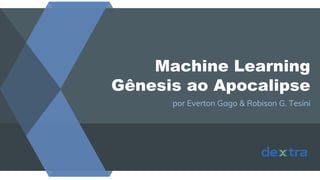 Machine Learning
Gênesis ao Apocalipse
por Everton Gago & Robison G. Tesini
 