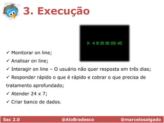  Procurar cases de sucesso e insucesso. E aprender com eles.Sac 2.0                              @AloBradesco                   @marcelosalgado