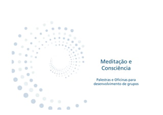 Meditação e
   Consciência

 Palestras e O cinas para
desenvolvimento de grupos
 