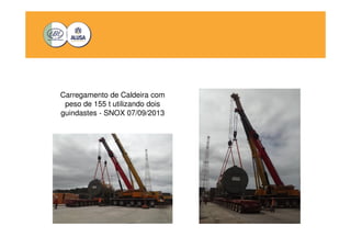 Carregamento de Caldeira com 
peso de 155 t utilizando dois 
guindastes - SNOX 07/09/2013 
 