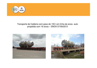 Transporte de Caldeira com peso de 155 t em linha de eixos auto 
propelida com 16 eixos – SNOX 07/09/2013 
 