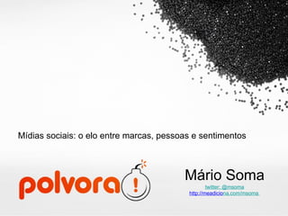 Mídias sociais: o elo entre marcas, pessoas e sentimentos Mário Soma twitter: @msoma http://meadicio na.com/msoma   