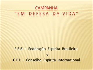 F E B – Federação Espírita Brasileira
e
C E I – Conselho Espírita Internacional
 
