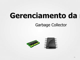 Gerenciamento da m
     Garbage Collector




                         20
 