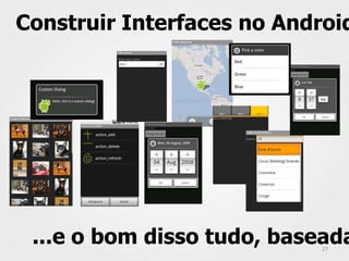 Construir Interfaces no Android




 ...e o bom disso tudo, baseada
                           27
 