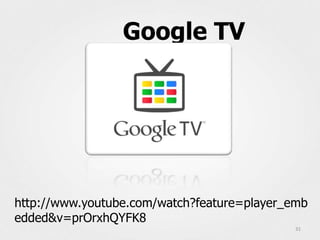 Google TV




http://www.youtube.com/watch?feature=player_emb
edded&v=prOrxhQYFK8
                                             31
 