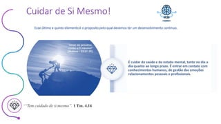 Este conteúdo foi classificado como Interno
Cuidar de Si Mesmo!
““Tem cuidado de ti mesmo”. 1 Tm. 4.16
Esse último e quinto elemento é o proposito pelo qual devemos ter um desenvolvimento continuo.
 