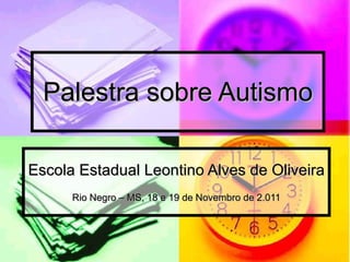 Palestra sobre Autismo Escola Estadual Leontino Alves de Oliveira  Rio Negro – MS, 18 e 19 de Novembro de 2.011 