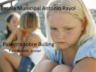 Escola Municipal Antonio Rayol




Palestra sobre Bulling
   Palestrante: Júniar
 
