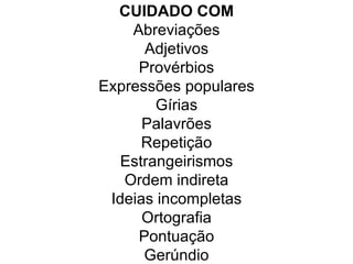 CUIDADO COM Abreviações Adjetivos Provérbios Expressões populares Gírias Palavrões Repetição Estrangeirismos Ordem indireta Ideias incompletas Ortografia Pontuação Gerúndio 