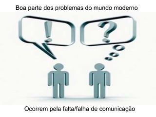 Boa parte dos problemas do mundo moderno Ocorrem pela falta/falha de comunicação 
