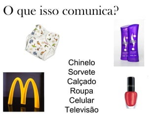O que isso comunica? Chinelo Sorvete Calçado Roupa Celular Televisão 