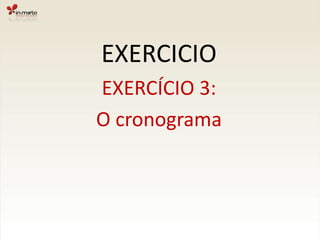 EXERCICIOEXERCÍCIO 3:O cronograma