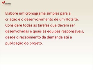 Elabore um cronograma simples para acriação e o desenvolvimento de um Hotsite.Considere todas as tarefas que devem serdesenvolvidas e quais as equipes responsáveis, desde o recebimento da demanda até a publicação do projeto.