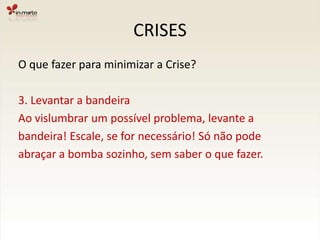 CRISESO que fazer para minimizar a Crise?2. Estabelecer pontos de checagemAo longo do projeto, é importante estabelecer milestones que irão dar a posição do projeto esinalizar algum atraso ou problema iminente.