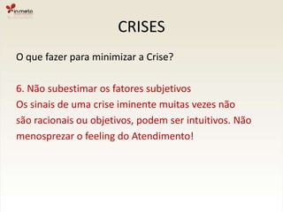 CRISESO que fazer para minimizar a Crise?5. Estar atento a possíveis mudança no clienteMudança de cultura, entrada de novos players,lançamentos de produto, reestruturações. Estesfatores podem afetar os projetos em andamento,colocando-os em riscos.