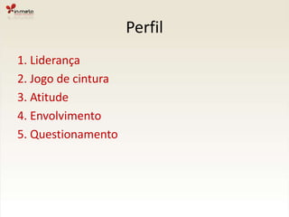 Perfil1. Liderança2. Jogo de cintura3. Atitude4. Envolvimento5. Questionamento