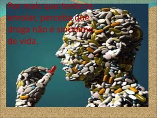 Por mais que tente te
enrolar, perceba que
droga não é sinônimo
de vida.
 