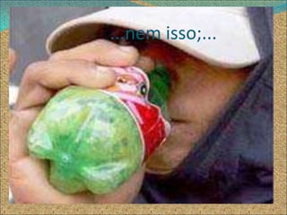 ...nem isso;...
 