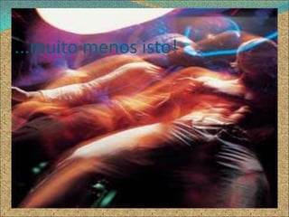 ...muito menos isto!
 