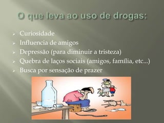  Curiosidade
 Influencia de amigos
 Depressão (para diminuir a tristeza)
 Quebra de laços sociais (amigos, família, etc...)
 Busca por sensação de prazer
 