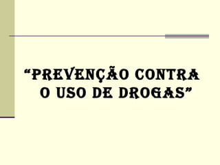 “PREVENÇÃO CONTRA
  O USO DE DROGAS”
 