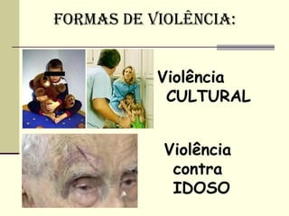 FORMAS DE VIOLêNCIA:


           Violência
            CULTURAL


            Violência
             contra
             IDOSO
 
