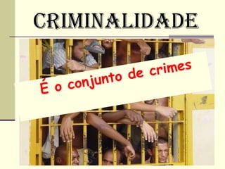 CRIMINALIDADE

                 e cr imes
      onju nto d
É o c
 