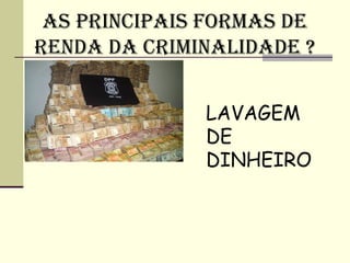 AS PRINCIPAIS FORMAS DE
RENDA DA CRIMINALIDADE ?


              LAVAGEM
              DE
              DINHEIRO
 