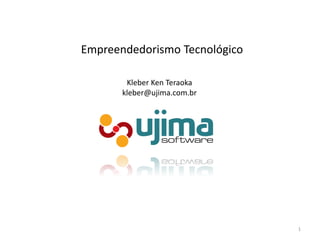 Empreendedorismo Tecnológico

        Kleber Ken Teraoka
       kleber@ujima.com.br




                               1
 