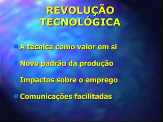 REVOLUÇÃO
         TECNOLÓGICA

s   A técnica como valor em si

s   Novo padrão da produção

s   Impactos sobre o emprego

s   Comunicações facilitadas
 