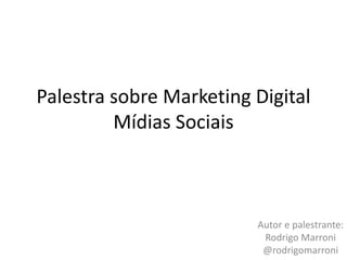Palestra sobre Marketing DigitalMídias Sociais Autor e palestrante:Rodrigo Marroni@rodrigomarroni 