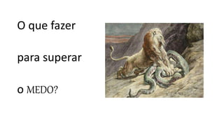 O que fazer
para superar
o MEDO?
 