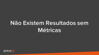 Não Existem Resultados sem
Métricas
 