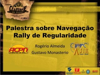Palestra sobre Navegação
  Rally de Regularidade
       Rogério Almeida
      Gustavo Monasterio
 