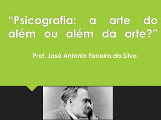 “Psicografia: a arte do
além ou além da arte?”
Prof. José Antonio Ferreira da Silva
 