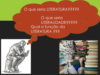 O que seria LITERATURA?????
O que seria
LITERALIDADE?????
Qual a função da
LITERATURA ???
Prof. José Antonio Ferreira da Silva
 