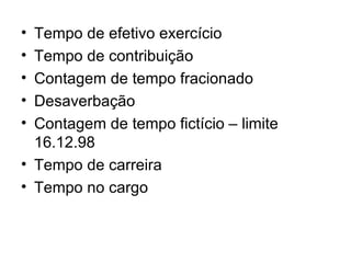 Tempo de efetivo exercício Tempo de contribuição  Contagem de tempo fracionado Desaverbação Contagem de tempo fictício – limite 16.12.98 Tempo de carreira Tempo no cargo 