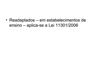 Readaptados – em estabelecimentos de ensino – aplica-se a Lei 11301/2006 