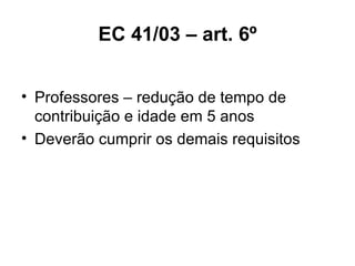 EC 41/03 – art. 6º Professores – redução de tempo de contribuição e idade em 5 anos Deverão cumprir os demais requisitos 