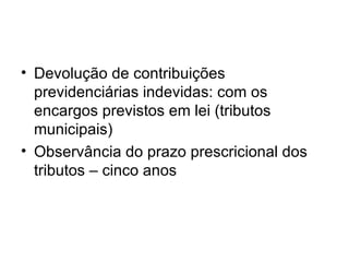 Devolução de contribuições previdenciárias indevidas: com os encargos previstos em lei (tributos municipais) Observância do prazo prescricional dos tributos – cinco anos 