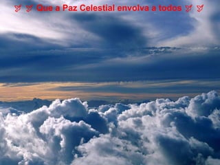       Que a Paz Celestial envolva a todos      
