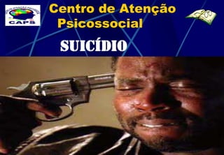 Centro de Atenção
 Psicossocial
 SUICÍDIO
 