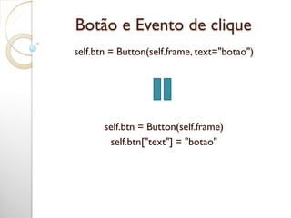 Botão e Evento de clique
self.btn = Button(self.frame, text="botao")
self.btn = Button(self.frame)
self.btn["text"] = "botao"
 