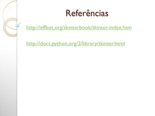 Referências
http://effbot.org/tkinterbook/tkinter-index.htm
http://docs.python.org/2/library/tkinter.html
 
