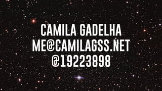 CAMILA GADELHA
ME@CAMILAGSS.NET
@19223898
 